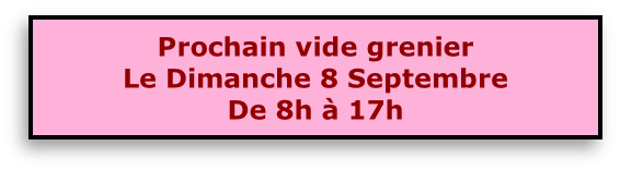 Prochain vide grenier 
Le Dimanche 8 Septembre
De 8h à 17h 

