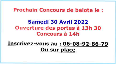 
Prochain Concours de belote le :

Samedi 30 Avril 2022
Ouverture des portes à 13h 30
Concours à 14h 

Inscrivez-vous au : 06-08-92-86-79
Ou sur place

VENEZ NOMBREUX
